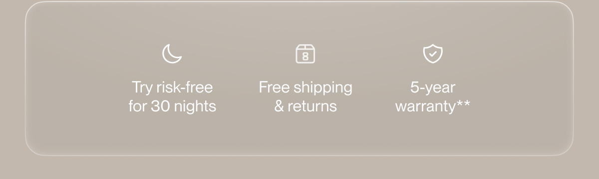 Try risk-free for 30 nights | Free shipping & returns | 5-year warranty**