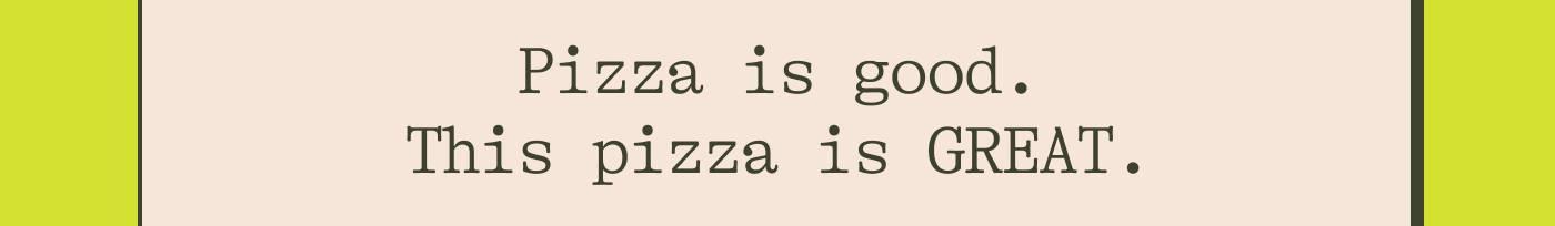 Pizza is good. This pizza is GREAT.