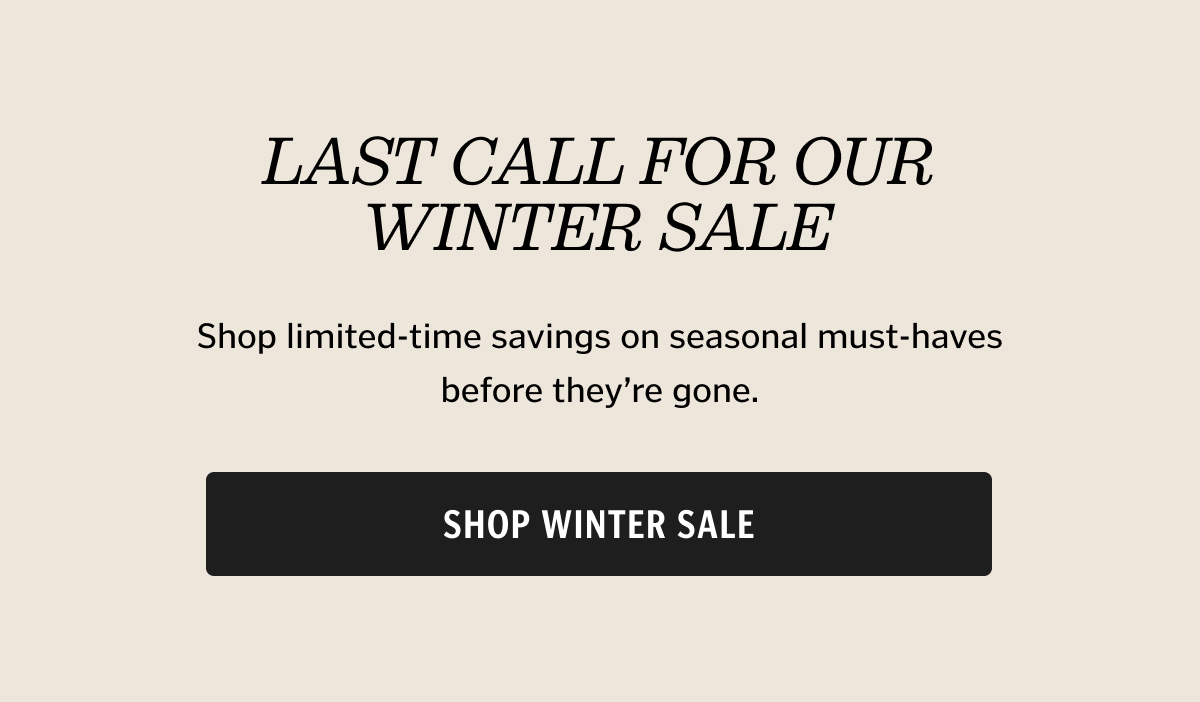 Last call for our Winter Sale. Shop limited-time savings on seasonal must-haves before they’re gone.