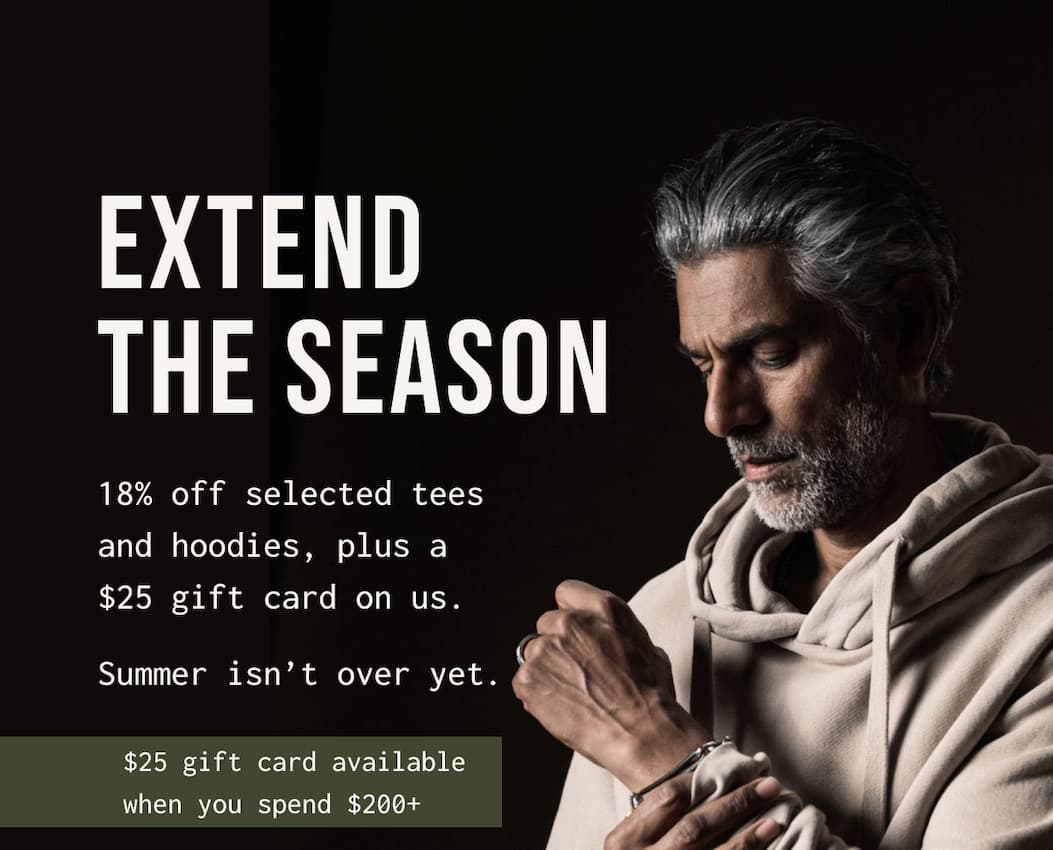 EXTEND THE SEASON 18% off selected tees and hoodies, plus a $25 gift card on us. Summer isn’t over yet. | $25 gift card available when you spend $200+