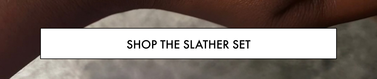 Shop the Slather Set
