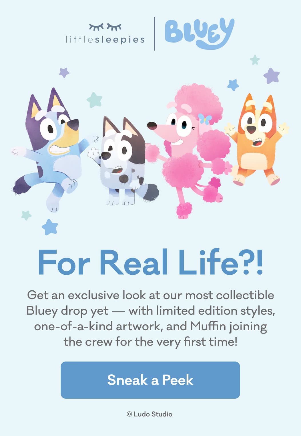 Little Sleepies | Bluey | For Real Life?! | Get an exclusive look at our most collectible Bluey drop yet — with limited edition styles, one-of-a-kind artwork, and Muffin joining the crew for the very first time! | Sneak a Peek | © Ludo Studio
