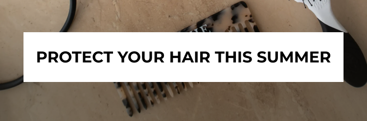 PROTECT YOUR HAIR THIS SUMMER