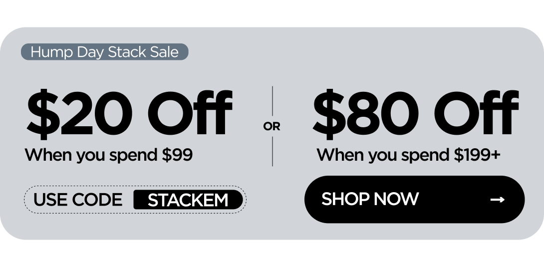 Hump Day Stack Sale $20 Off When you spend $99 or $80 Off When you spend $199+ Use code STACKEM