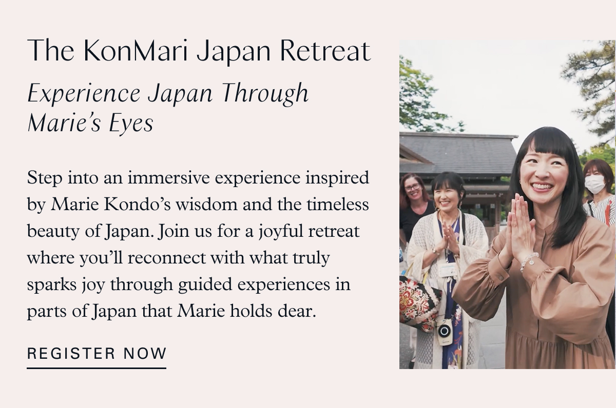 The KonMari Japan Retreat: Experience Japan Through Marie’s Eyes / Step into an immersive experience inspired by Marie Kondo’s wisdom and the timeless beauty of Japan. Join us for a joyful retreat where you’ll reconnect with what truly sparks joy through guided experiences in parts of Japan that Marie holds dear. Register now
