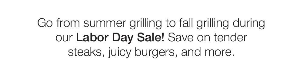 Go from summer grilling to fall grilling during our Labor Day Sale! Save on tender steaks, juicy burgers, and more.