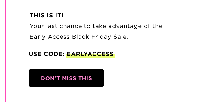 THIS IS IT! Your last chance to take advantage of Early Access Black Friday Sale USE CODE: EARLYACCESS DON'T MISS THIS