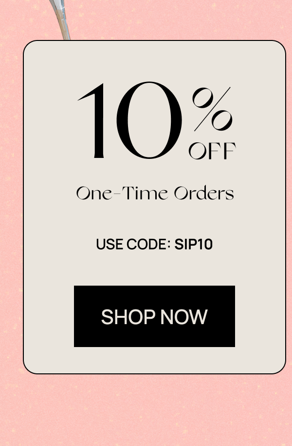10% off | One-time Order | Use code: SIP10 | CTA: Shop Now