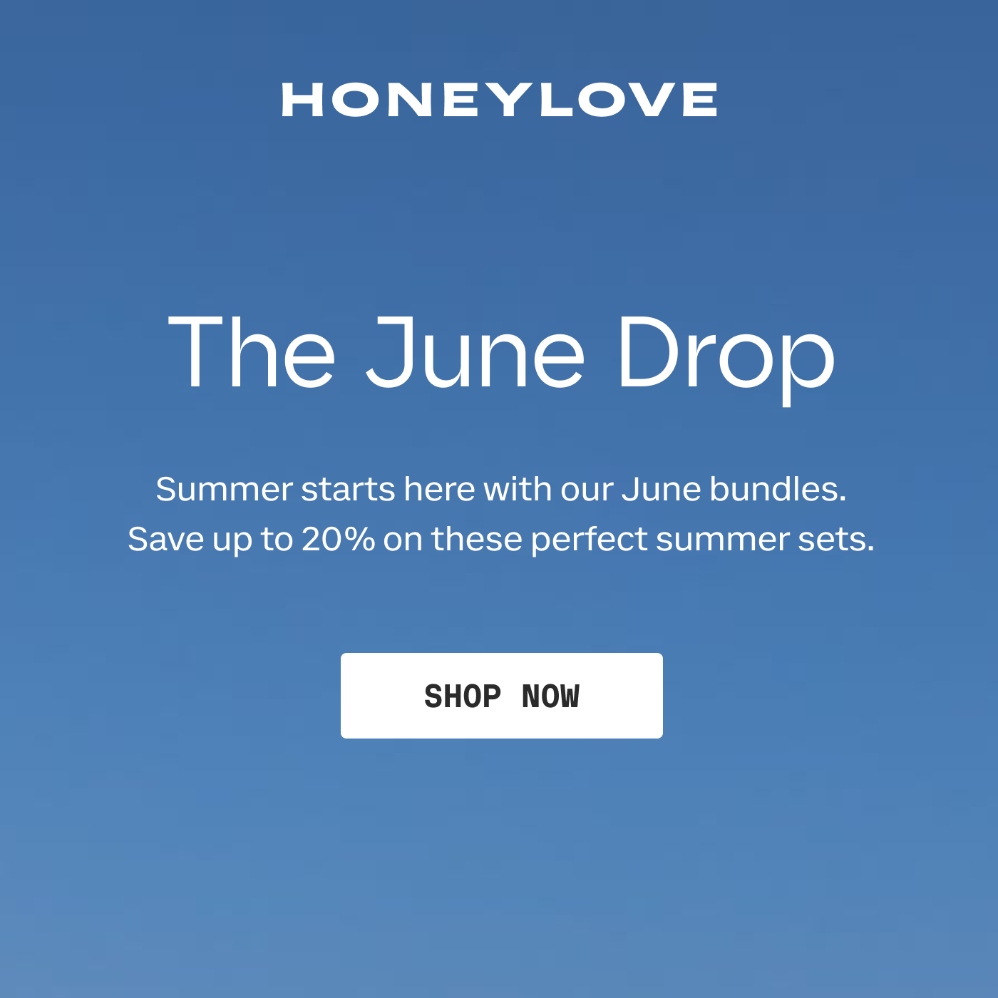HONEYLOVE | The June Drop | Summer starts here with our June bundles. Save up to 20% on these perfect summer sets. | SHOP NOW