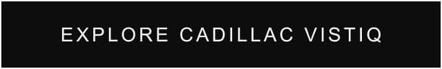 Explore Cadillac VISTIQ