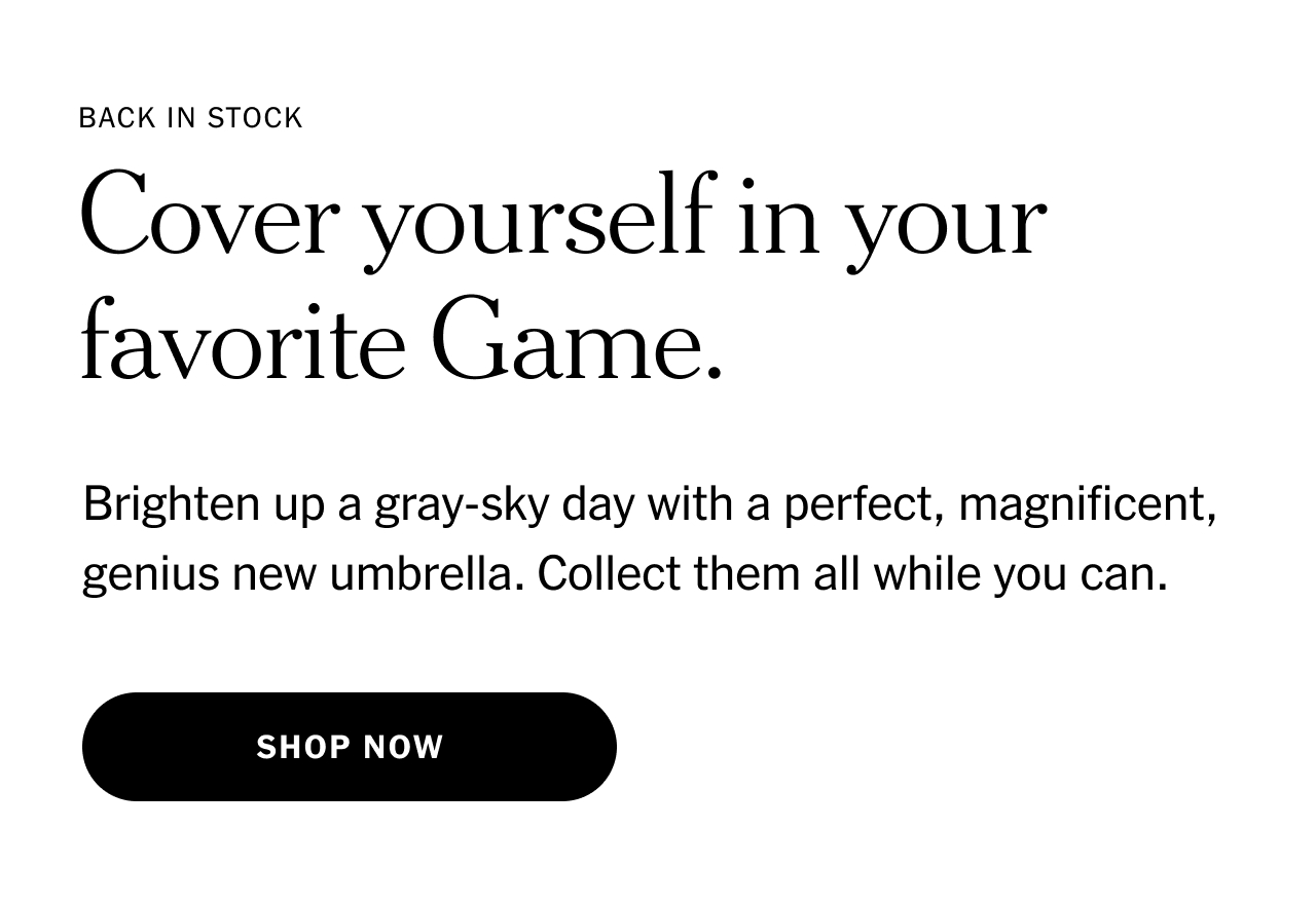 Back in stock. Cover yourself in your favorite Game. Brighten up a gray-sky day with a perfect, magnificent, genius new umbrella. Collect them all while you can. Shop now.
