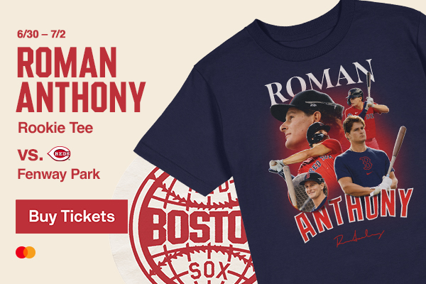 Roman Anthony Rookie Tee. June 30 - July 2. Boston Red Sox vs. Cincinnati Reds at Fenway Park. Buy Tickets.