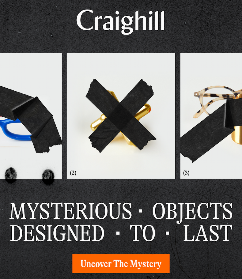 Mysterious objects designed to last. [UNCOVER THE MYSTERY]