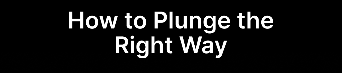 How to Plunge the Right Way