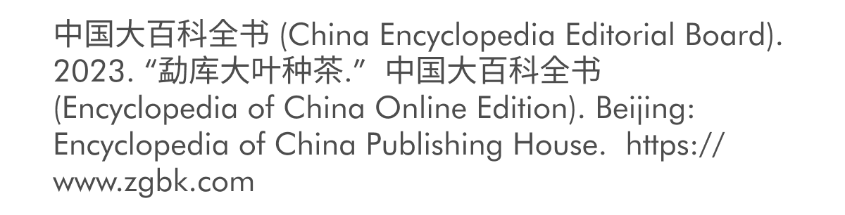 中国大百科全书 (China Encyclopedia Editorial Board). 2023. “勐库大叶种茶.”&nbsp;中国大百科全书 (Encyclopedia of China Online Edition). Beijing: Encyclopedia of China Publishing House.&nbsp;https://www.zgbk.com