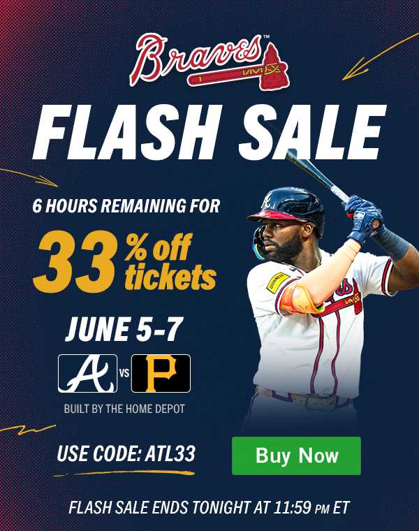 Braves Flash Sale. 33% off tickets. June 5-7. Braves vs. Pirates. Use code ATL33. Flash sale ends tonight at 11:59 p.m. ET. Buy Tickets.