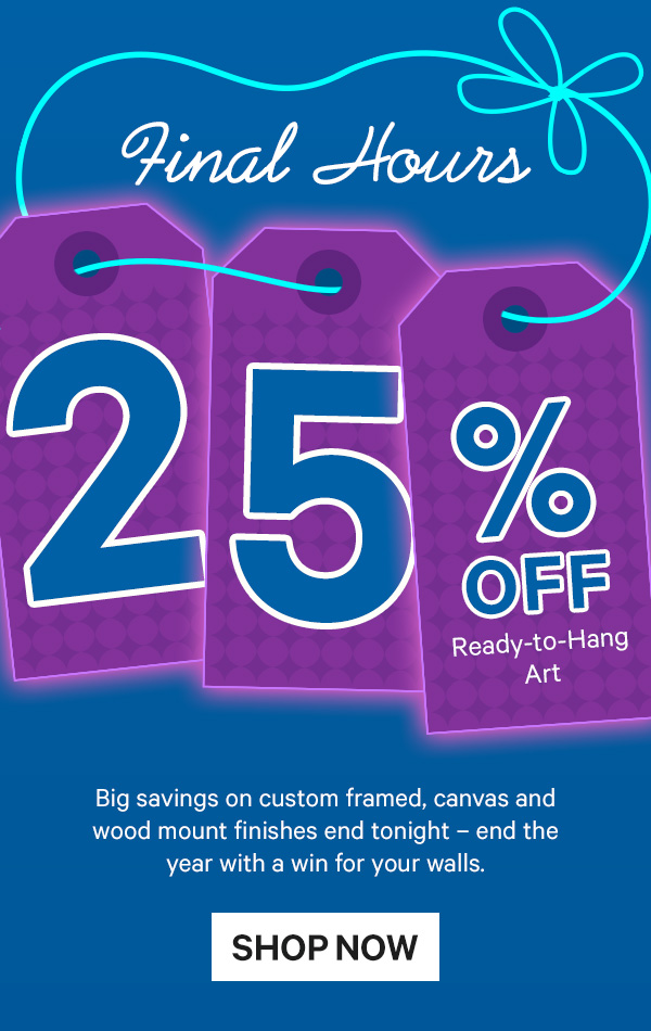 Final Hours: 25% Off Ready-to-Hang Art - Big savings on custom framed, canvas and wood mount finishes end tonight – end the year with a win for your walls.