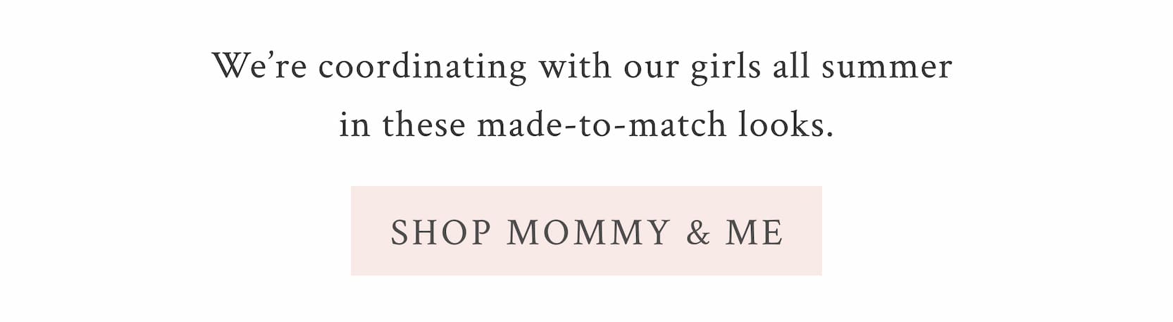 We’re coordinating with our girls all summer in these made-to-match looks.  <SHOP MOMMY & ME>
