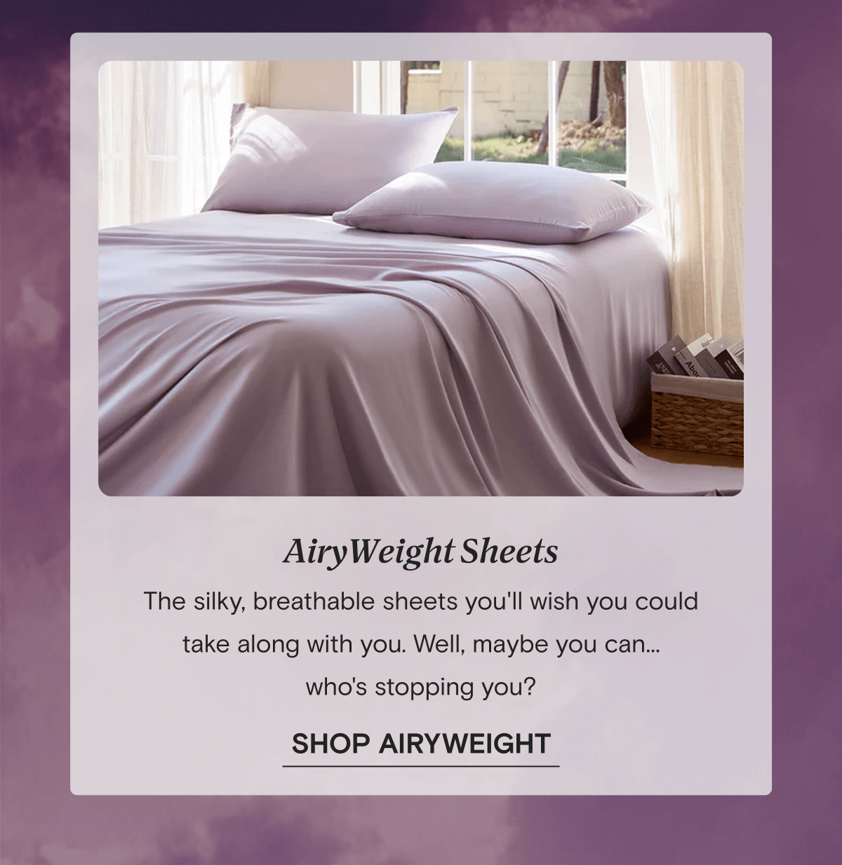 AiryWeight Sheets - The silky, breathable sheets you'll wish you could take along with you. Well, maybe you can... who's stopping you? | SHOP AIRYWEIGHT