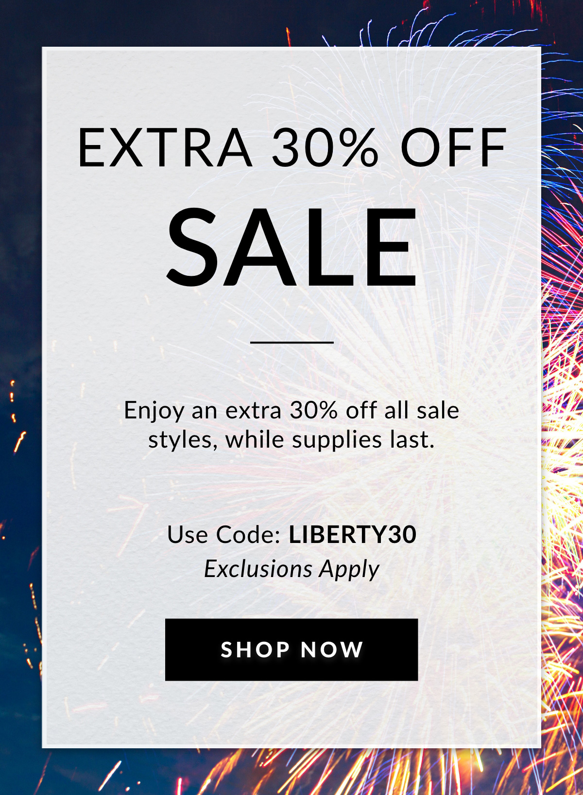 EXTRA 30% OFF SALE — Enjoy an extra 30% off all sale styles, while supplies last. Use Code: LIBERTY30 Exclusions Apply - SHOP NOW >>