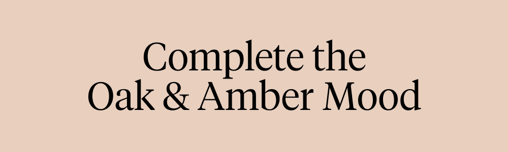 Complete the Oak & Amber Mood