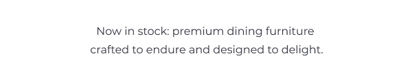 Now in Stock: Premium Dining Furniture Crafted to Endure and Designed to Delight
