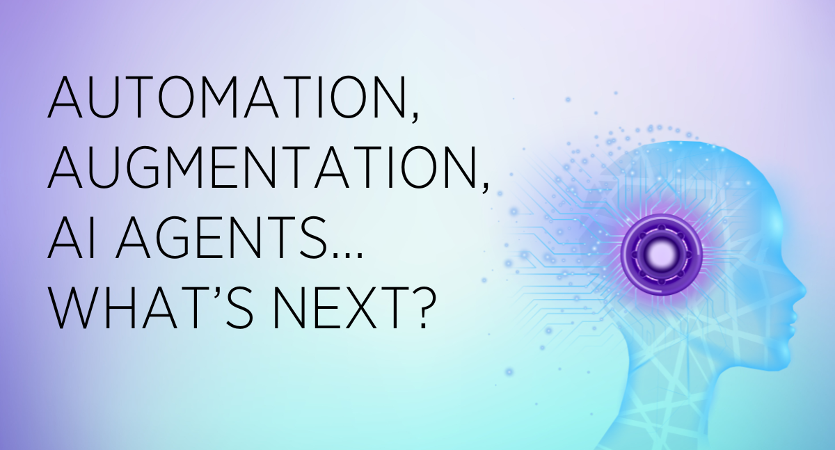 Automation, Augmentation, AI Agents…What’s Next?