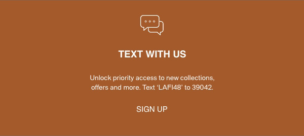 TEXT WITH US - Unlock priority access to new collections, offers and more. - Text 'LAF148' to 39042. - [SIGN UP]