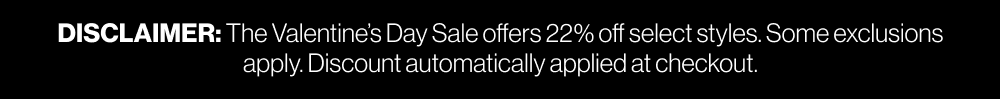 DISCLAIMER: The Valentine’s Day Sale offers 22% off select styles. Some exclusions apply. Discount automatically applied at checkout.