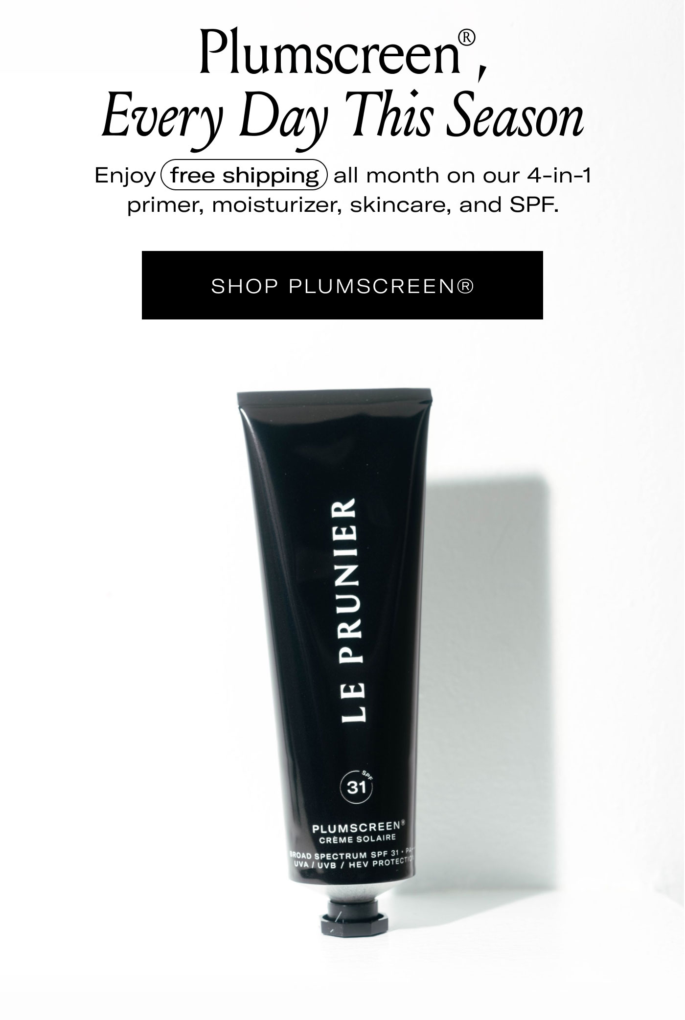 Plumscreen®, Every Day This Season  Enjoy free shipping all month on our 4-in-1 primer, moisturizer, skincare, and SPF.  SHOP PLUMSCREEN®