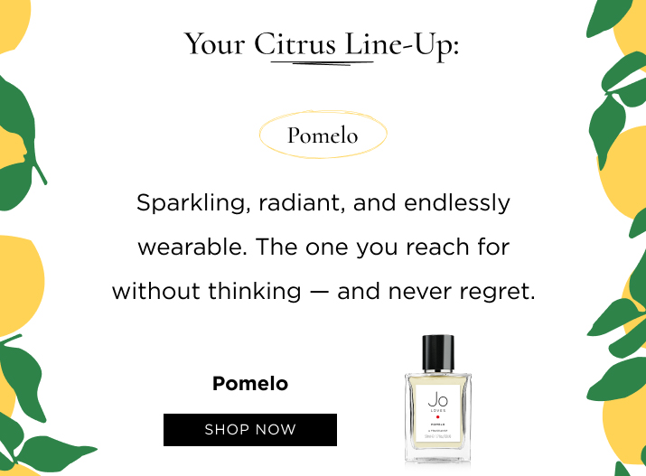 Pomelo Sparkling, radiant, and endlessly wearable. The one you reach for without thinking — and never regret.