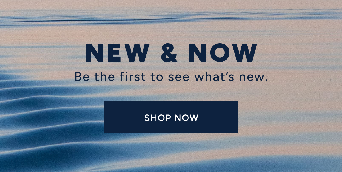 New & Now. Be the first to see what's new. Shop New Arrivals Now.