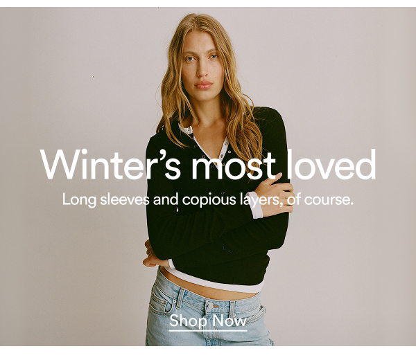 Winter's most loved. Long sleeves and copious layers, of course. Shop Now