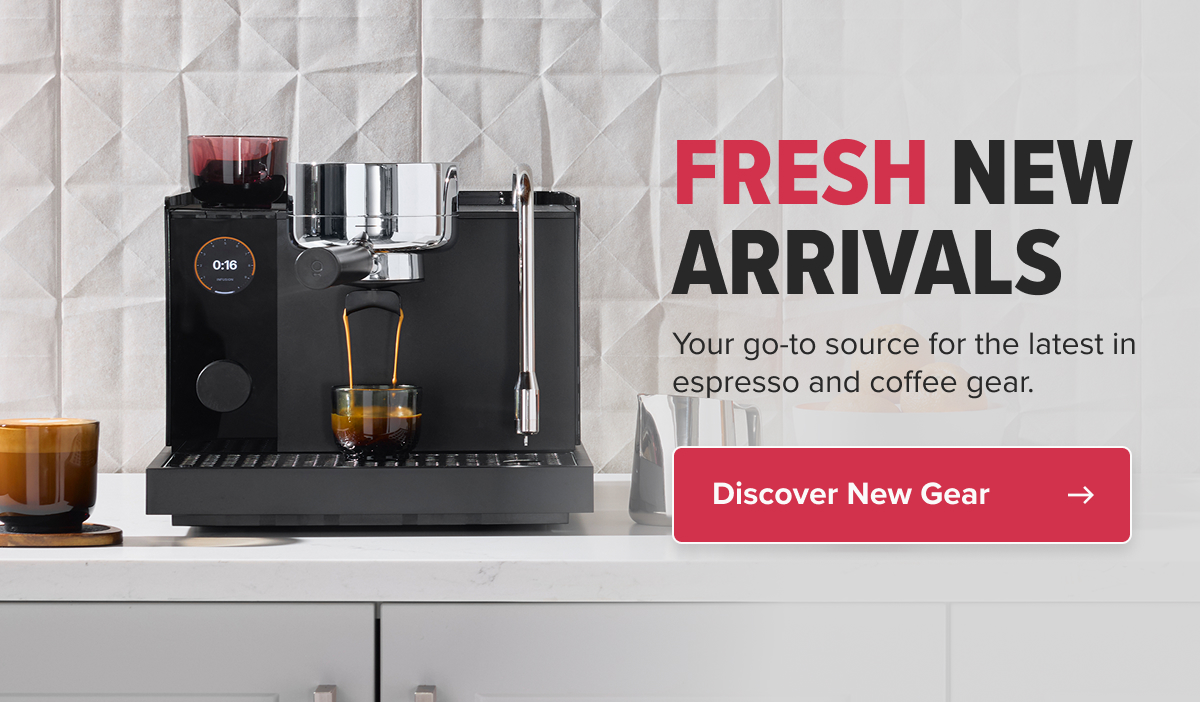 FRESH new ARRIVALS Your go-to source for the latest in espresso and coffee gear. Discover New Gear