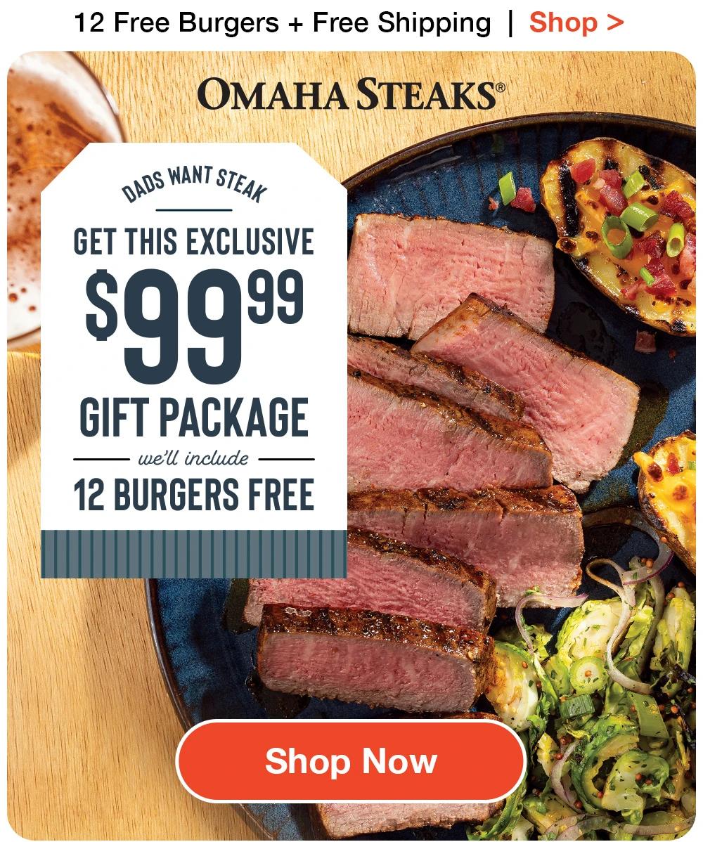 12 Free Burgers + Free Shipping | Shop >  OMAHA STEAKS® | DADS WANT STEAK | GET THIS EXCLUSIVE $99.99 GIFT PACKAGE we'll include 12 BURGERS FREE || Shop Now