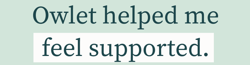 Owlet helped me... be proactive, connect deeply, rest better, act quickly, feel supported, worry less, gain insights, appreciate moments.
