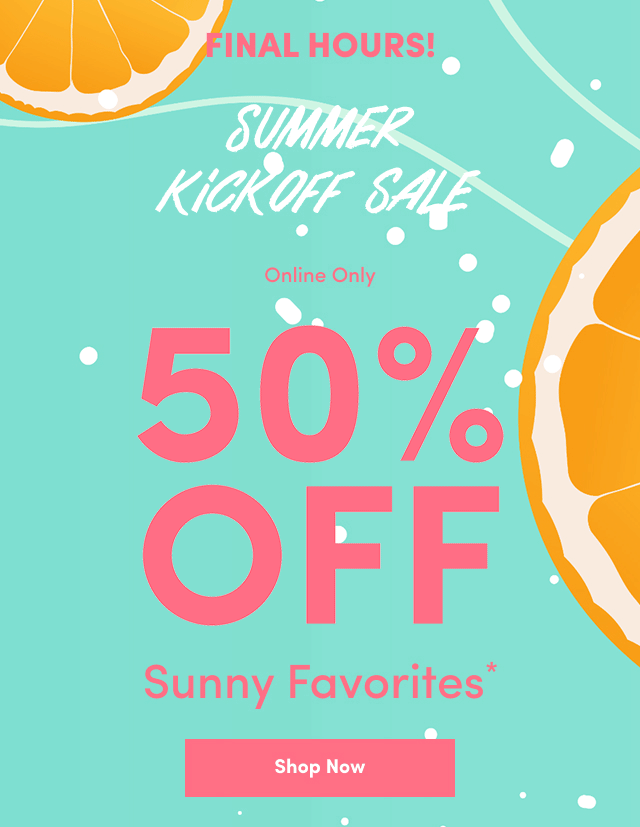 Final Hours | Summer Kickoff Sale | Online Only | 50% Off Sunny Favorites* | Shop Now >
