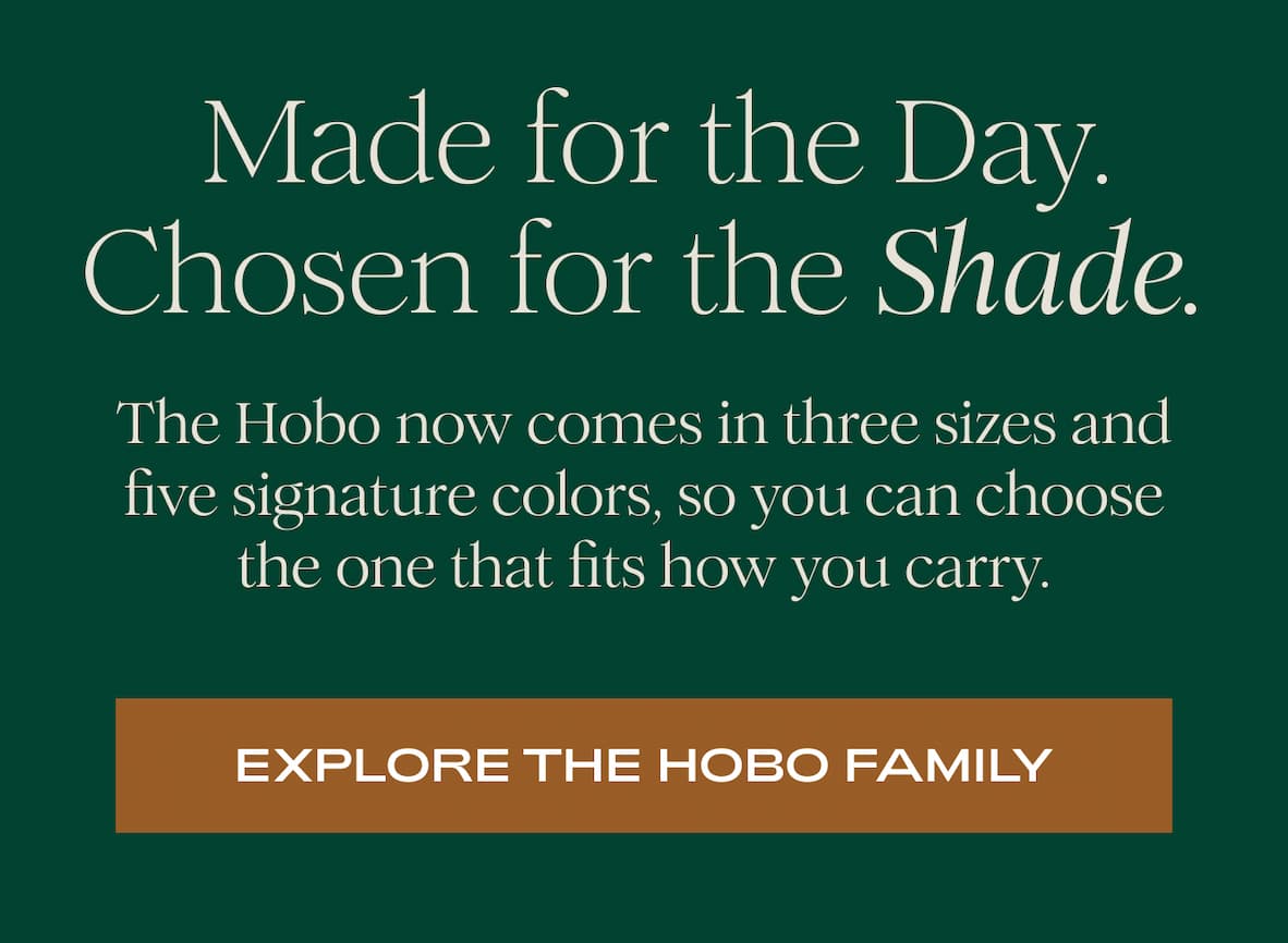 Made for the Day. Chosen for the Shade. The Hobo now comes in three sizes and five signature colors, so you can choose the one that fits how you carry. I EXPLORE THE HOBO FAMILY