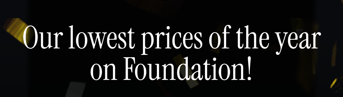 Our lowest prices of the year on Foundation!