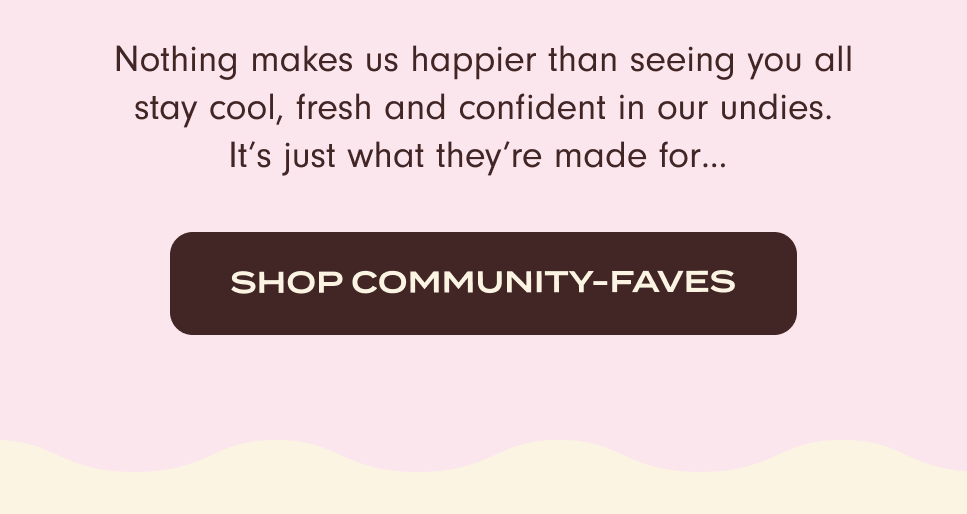 Nothing makes us happier than seeing you all stay cool, fresh and confident in our undies. It's just what they're made for... Shop community-faves