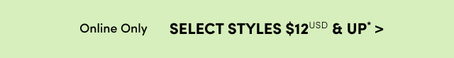 Online Only | Select Styles $12USD & Up* >