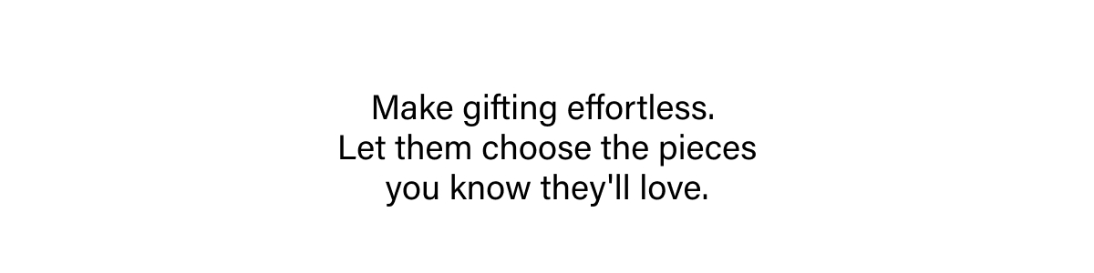 Make gifting effortless.  Let them choose the pieces you know they'll love.