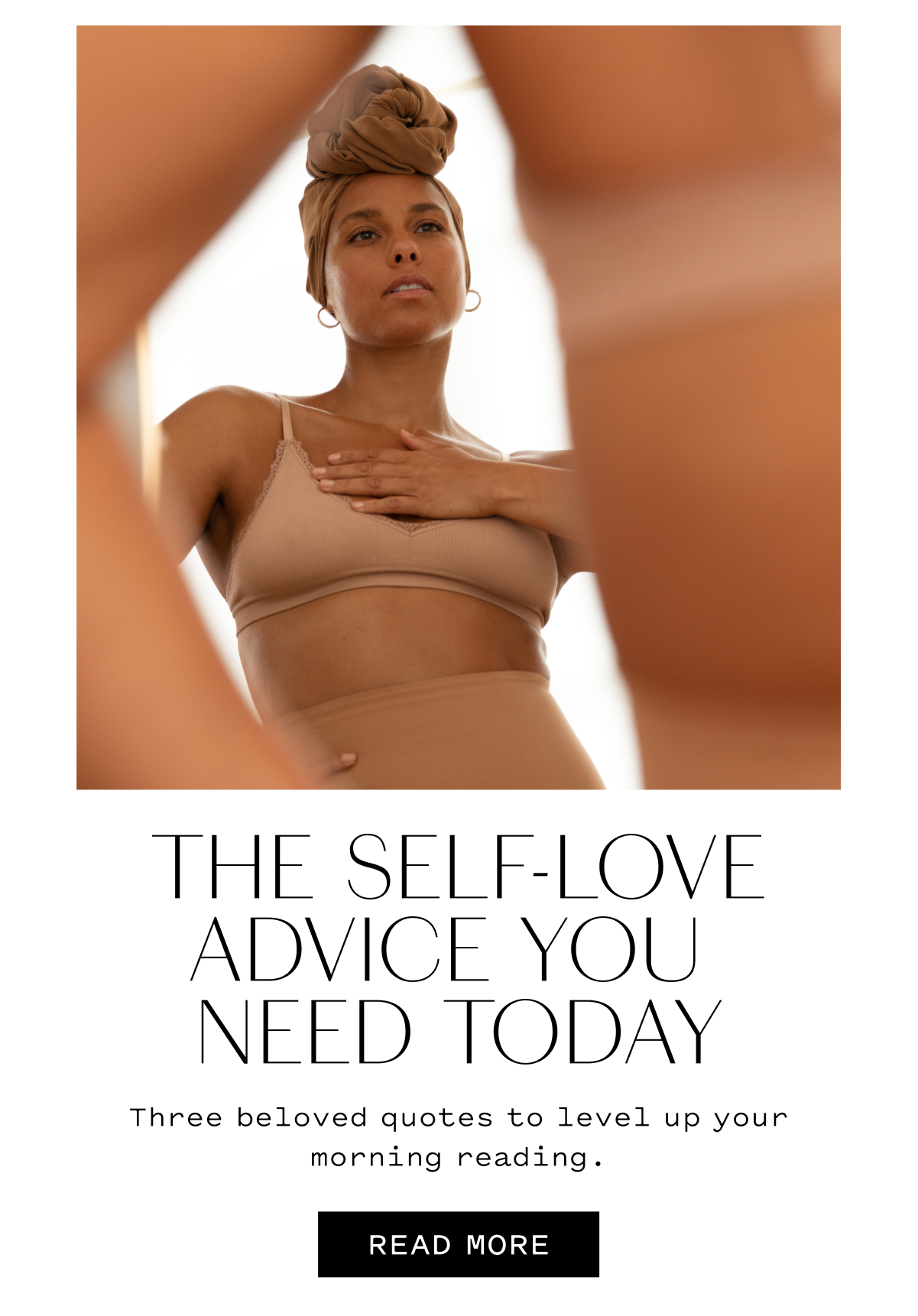 THE SELF-LOVE ADVICE YOU NEED TODAY  Three beloved quotes to level up your morning reading.  READ MORE