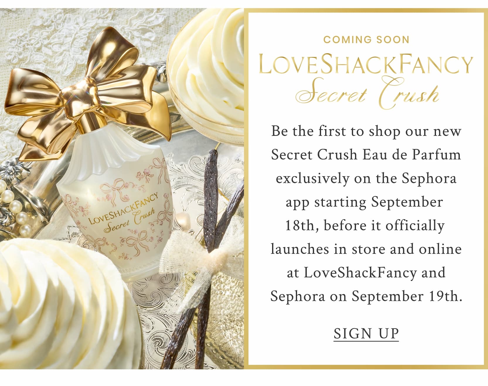 Be the first to shop our new Secret Crush Eau de Parfum exclusively on the Sephora app starting September  18th, before it officially  launches in store and online at LoveShackFancy and Sephora on September 19th.