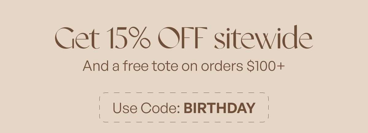 Get 15% off sitewide and a free tote on orders $ 100 + Use code: birthday