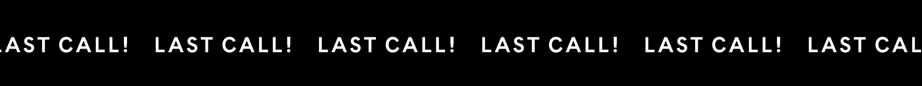 LAST CALL! LAST CALL! LAST CALL! LAST CALL!