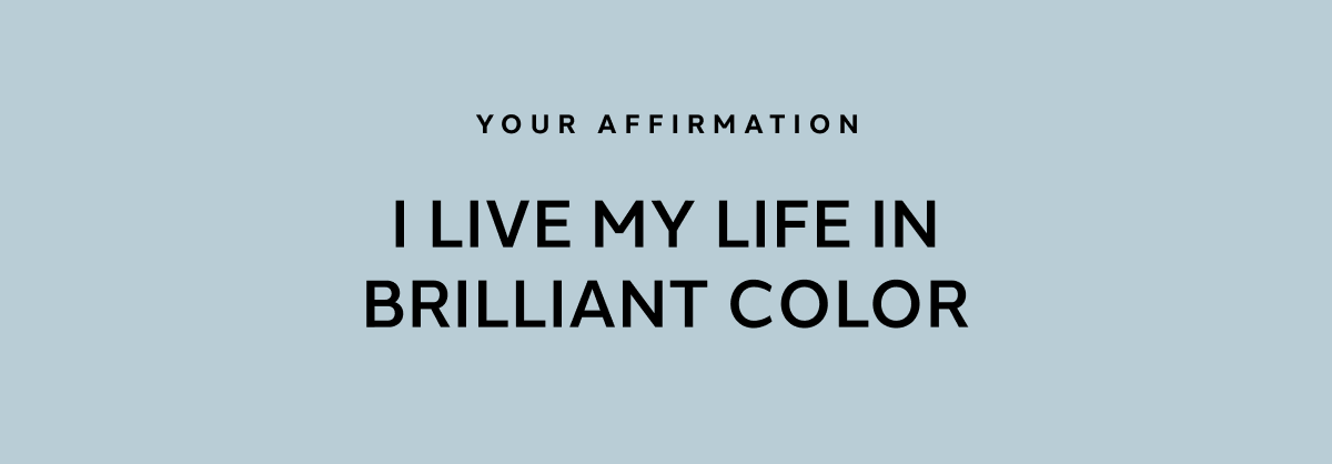 YOUR AFFIRMATION: I LIVE MY LIFE IN BRILLIANT COLOR