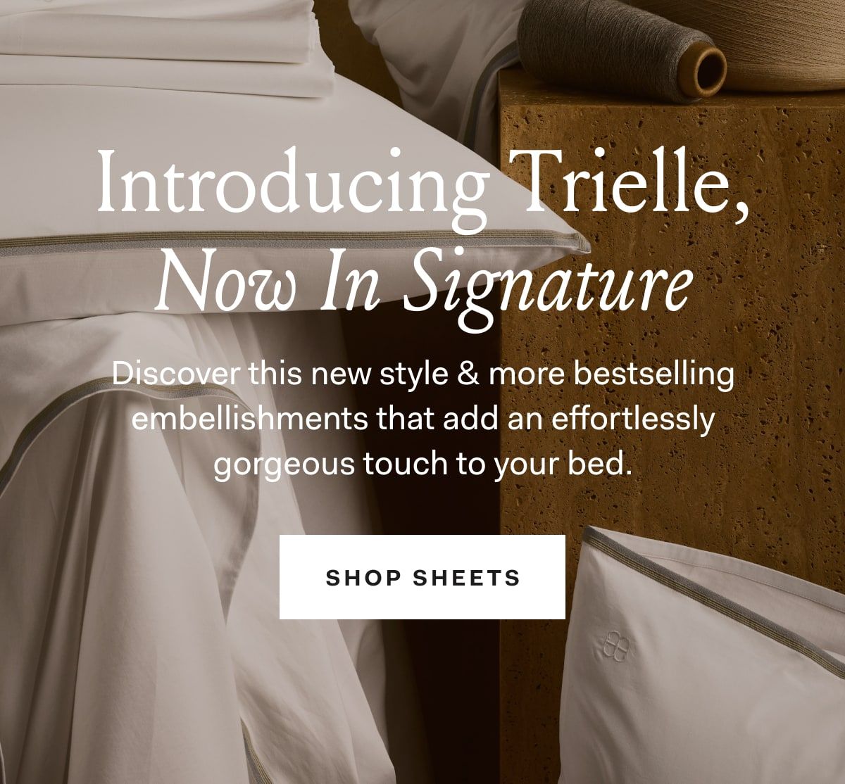 Introducing Trielle, Now In Signature Discover this new style & more bestselling embellishments for an extra touch of luxury. SHOP SHEETS