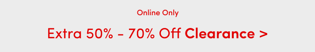 Online Only | Extra 50% - 70% Off Clearance >