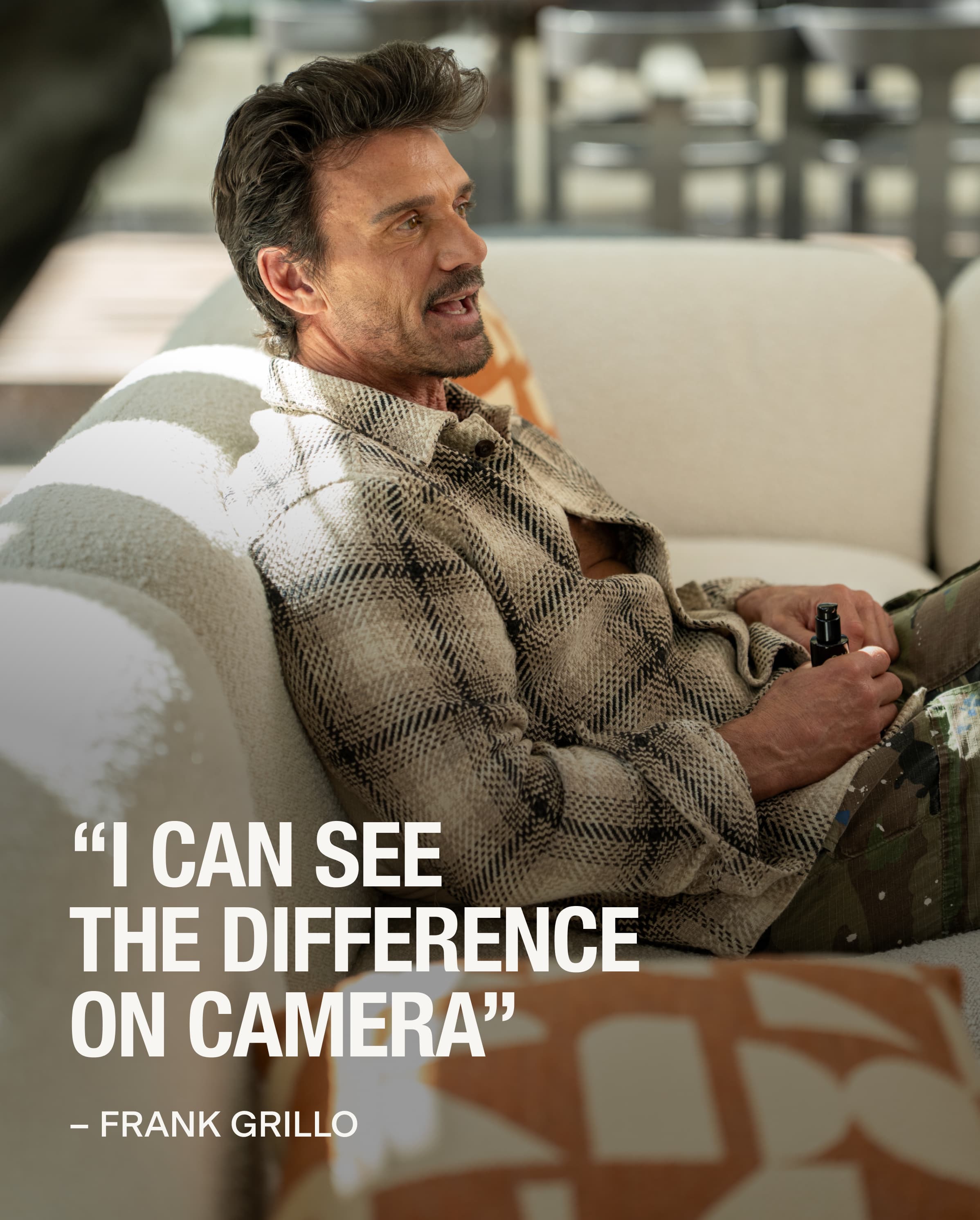 "I CAN SEE THE DIFFERENCE ON CAMERA"  - FRANK GRILLO
